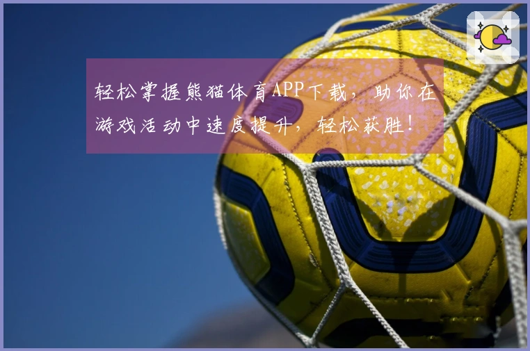 轻松掌握熊猫体育APP下载，助你在游戏活动中速度提升，轻松获胜！