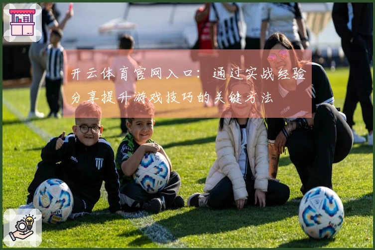 开云体育官网入口：通过实战经验分享提升游戏技巧的关键方法