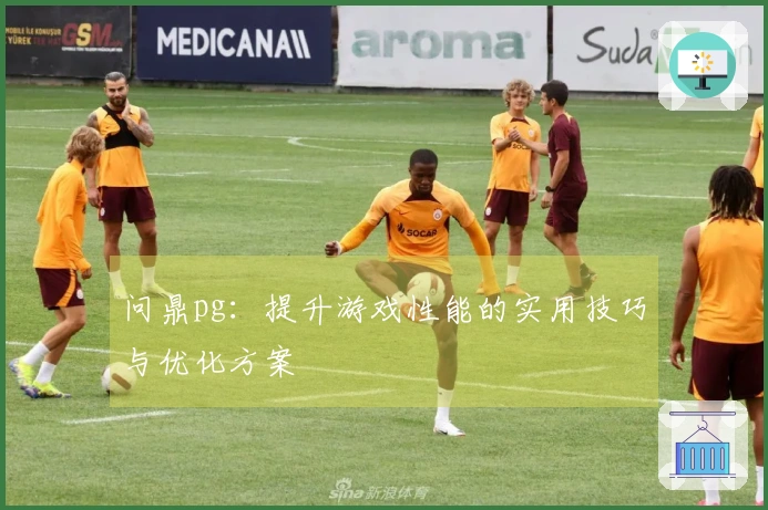 问鼎pg：提升游戏性能的实用技巧与优化方案