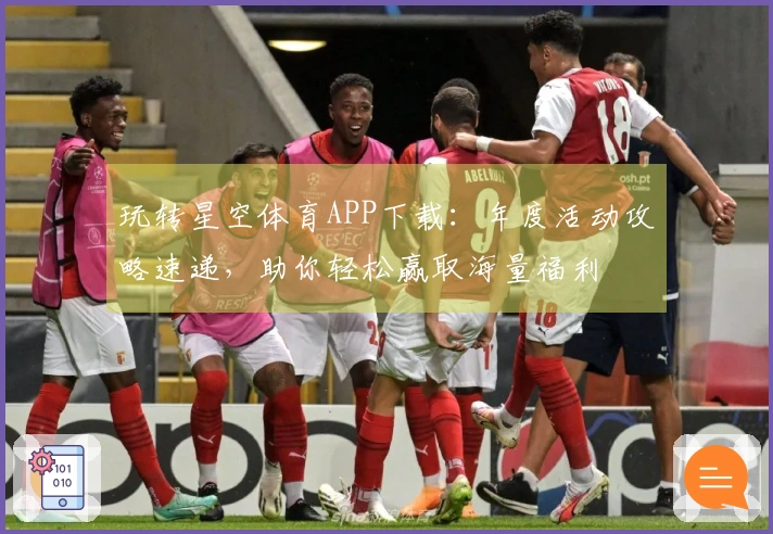 玩转星空体育APP下载：年度活动攻略速递，助你轻松赢取海量福利