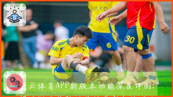 开云体育APP新版本功能深度评测：提升游戏体验的关键更新与技巧分享