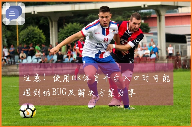 注意！使用mk体育平台入口时可能遇到的BUG及解决方案分享