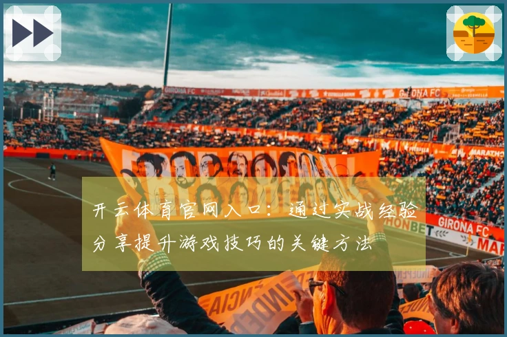 开云体育官网入口：通过实战经验分享提升游戏技巧的关键方法