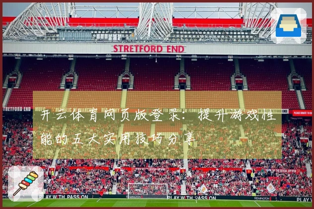 开云体育网页版登录：提升游戏性能的五大实用技巧分享