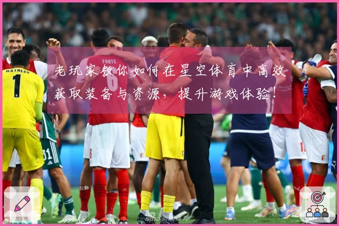 老玩家教你如何在星空体育中高效获取装备与资源，提升游戏体验！