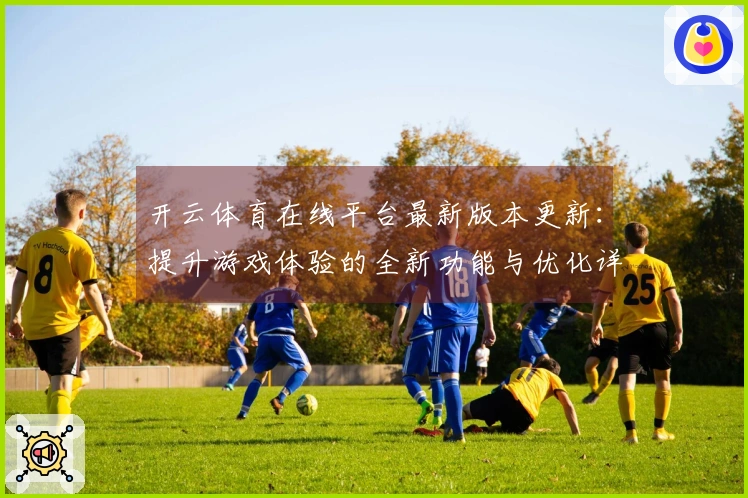 开云体育在线平台最新版本更新：提升游戏体验的全新功能与优化详解