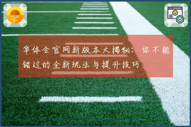 华体会官网新版本大揭秘：你不能错过的全新玩法与提升技巧