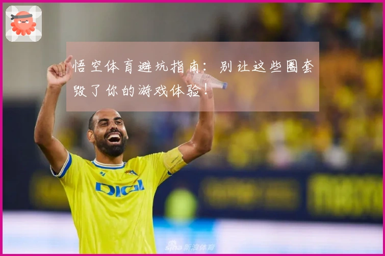 悟空体育避坑指南：别让这些圈套毁了你的游戏体验！