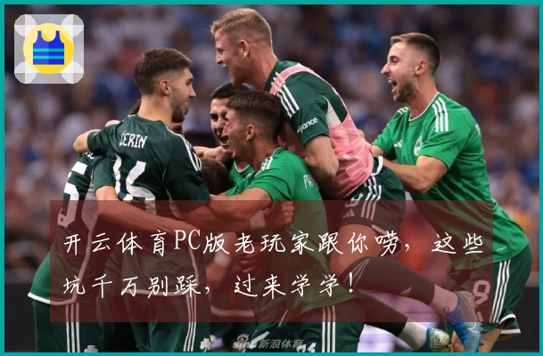 开云体育PC版老玩家跟你唠，这些坑千万别踩，过来学学！