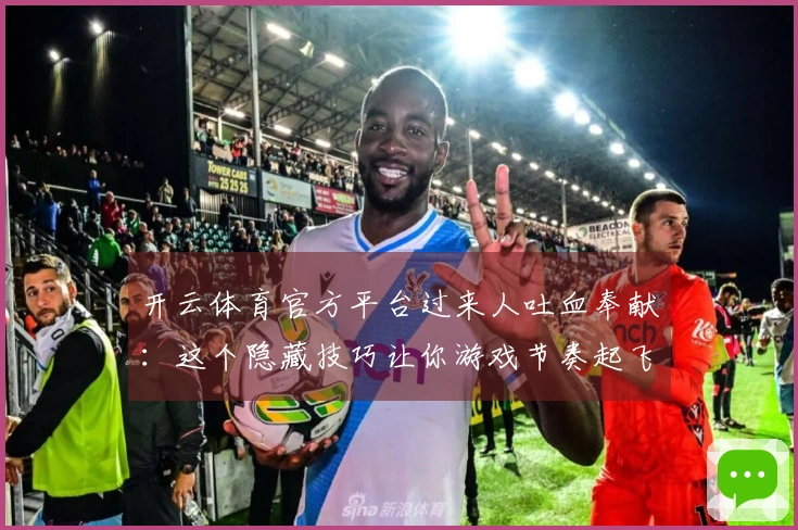 开云体育官方平台过来人吐血奉献：这个隐藏技巧让你游戏节奏起飞，告别卡顿！