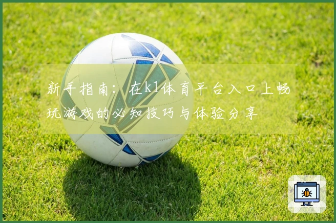 新手指南：在k1体育平台入口上畅玩游戏的必知技巧与体验分享