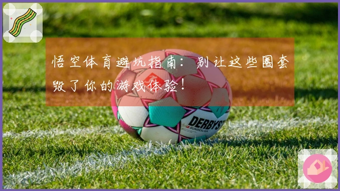 悟空体育避坑指南：别让这些圈套毁了你的游戏体验！